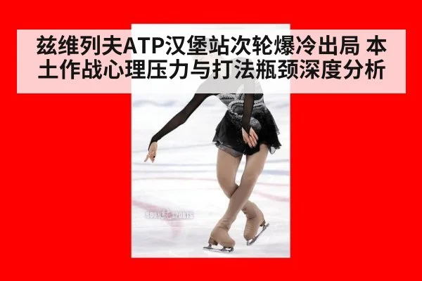 兹维列夫ATP汉堡站次轮爆冷出局 本土作战心理压力与打法瓶颈深度分析