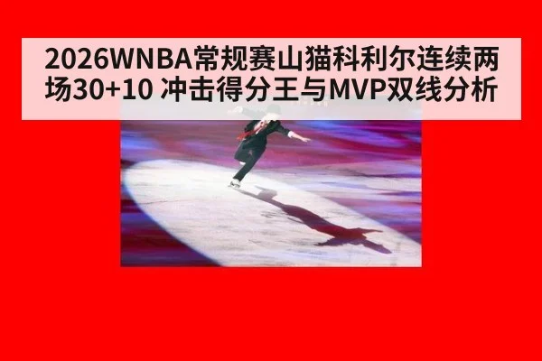2026WNBA常规赛山猫科利尔连续两场30+10 冲击得分王与MVP双线分析