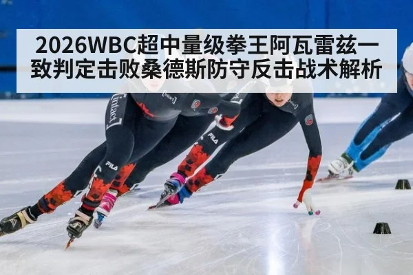 2026WBC超中量级拳王阿瓦雷兹一致判定击败桑德斯防守反击战术解析