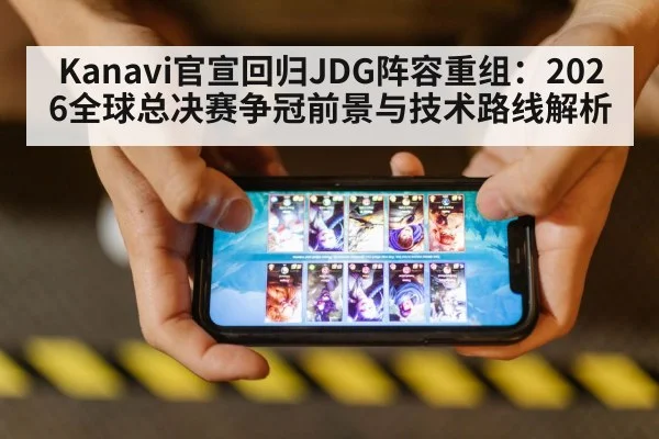 Kanavi官宣回归JDG阵容重组:2026全球总决赛争冠前景与技术路线解析
