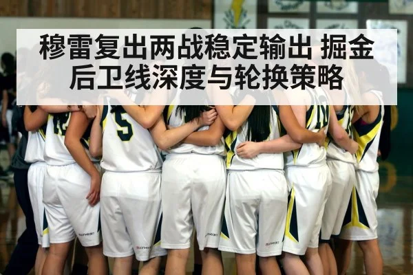 穆雷复出两战稳定输出 掘金后卫线深度与轮换策略
